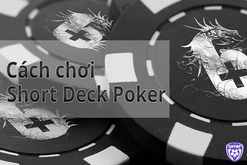 Tìm hiểu những thông tin về Short Deck Poker là gì?