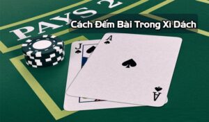 Cách đếm bài Xì dách đảm bảo 100% tỷ lệ thắng cược