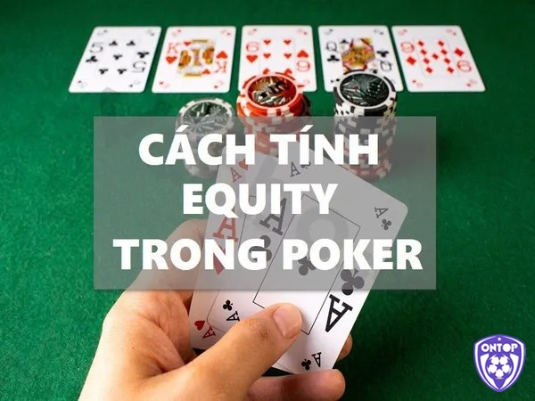 Hướng dẫn cách tính Equity Poker chi tiết