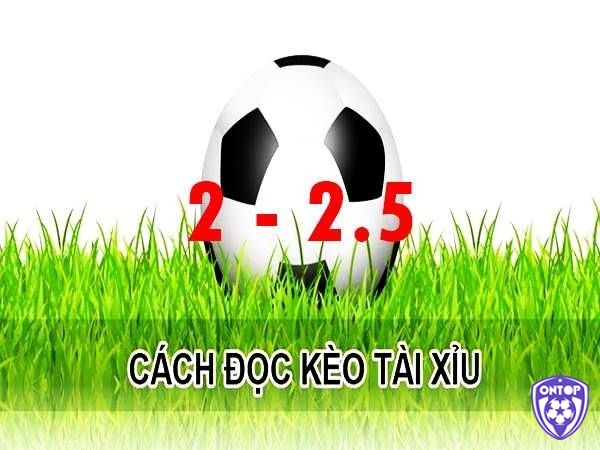 Kèo 2.25 tài xỉu có cách đọc tương đối dễ nhớ 